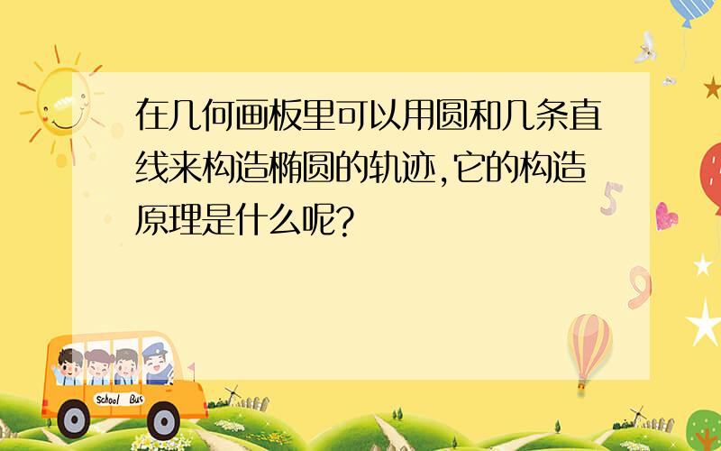 在几何画板里可以用圆和几条直线来构造椭圆的轨迹,它的构造原理是什么呢?