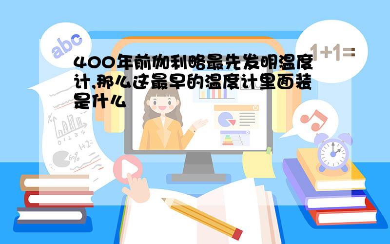 400年前伽利略最先发明温度计,那么这最早的温度计里面装是什么