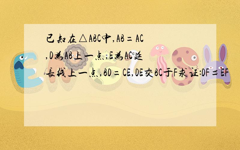 已知在△ABC中,AB=AC,D为AB上一点,E为AC延长线上一点,BD=CE,DE交BC于F求证:DF=EF