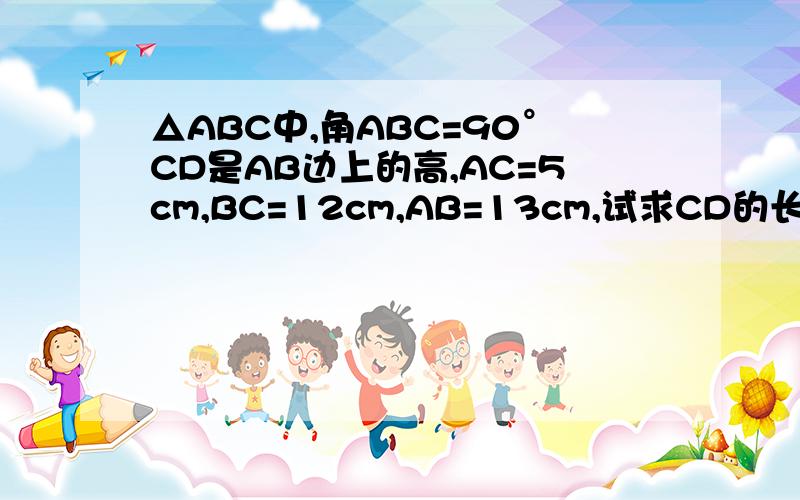 △ABC中,角ABC=90°CD是AB边上的高,AC=5cm,BC=12cm,AB=13cm,试求CD的长.∠ACB=90°