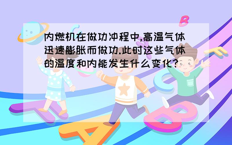 内燃机在做功冲程中,高温气体迅速膨胀而做功.此时这些气体的温度和内能发生什么变化?