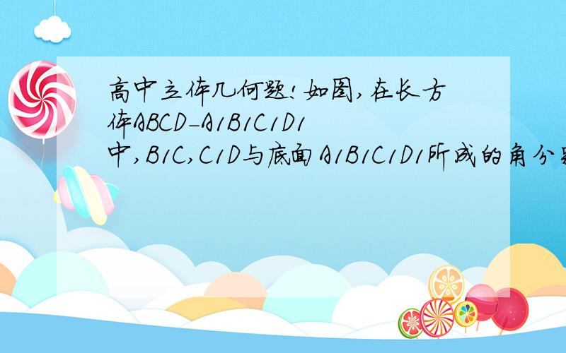 高中立体几何题!如图,在长方体ABCD－A1B1C1D1中,B1C,C1D与底面A1B1C1D1所成的角分别为60度和45度,则异面直线B1C和C1D所成角的余弦值为?