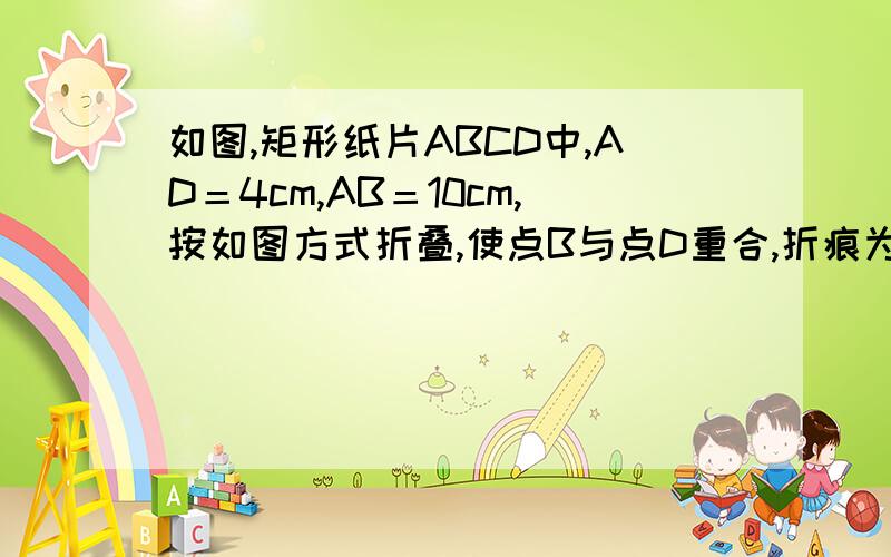 如图,矩形纸片ABCD中,AD＝4cm,AB＝10cm,按如图方式折叠,使点B与点D重合,折痕为EF,则DE＝cm