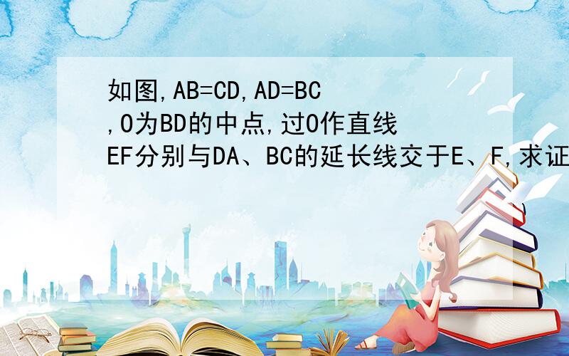 如图,AB=CD,AD=BC,O为BD的中点,过O作直线EF分别与DA、BC的延长线交于E、F,求证：OE=OF