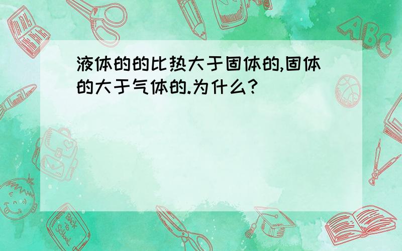 液体的的比热大于固体的,固体的大于气体的.为什么?