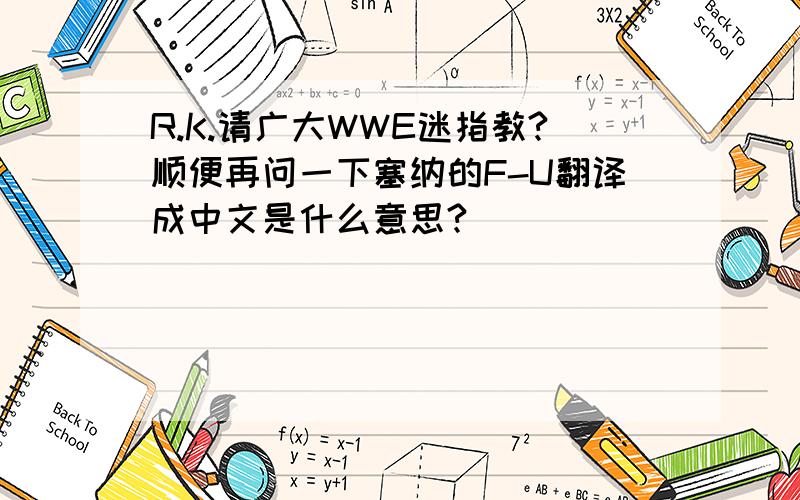 R.K.请广大WWE迷指教?顺便再问一下塞纳的F-U翻译成中文是什么意思?