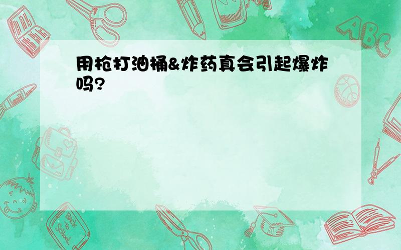 用枪打油桶&炸药真会引起爆炸吗?