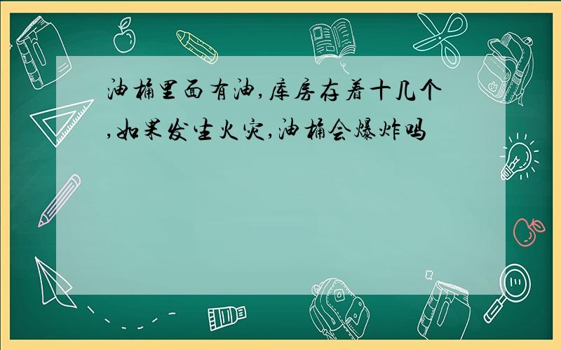 油桶里面有油,库房存着十几个,如果发生火灾,油桶会爆炸吗