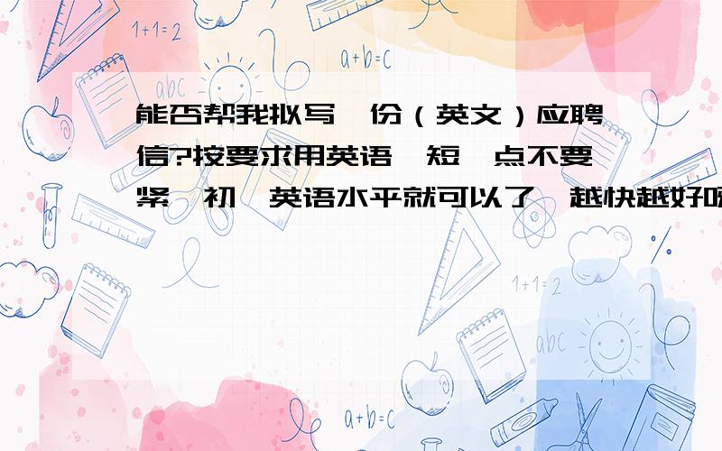 能否帮我拟写一份（英文）应聘信?按要求用英语,短一点不要紧,初一英语水平就可以了,越快越好呀,先看看下面这个招聘广告,然后试着写一封应聘信吧.Reporters Wanted for Sport MagazineDo you like spor