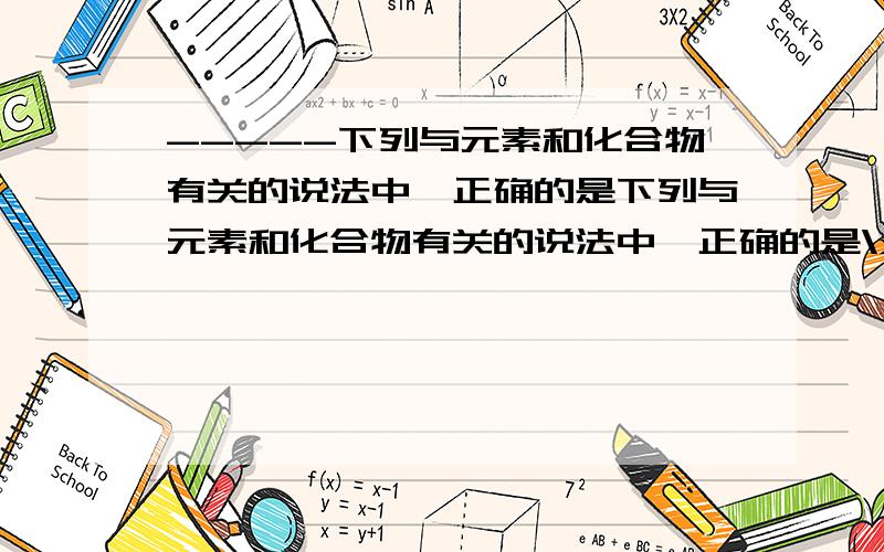 -----下列与元素和化合物有关的说法中,正确的是下列与元素和化合物有关的说法中,正确的是\x05\x05（ ）\x05A．耐旱的仙人掌活细胞中含量最高的化合物是蛋白质\x05B．生物体内携带氨基酸进