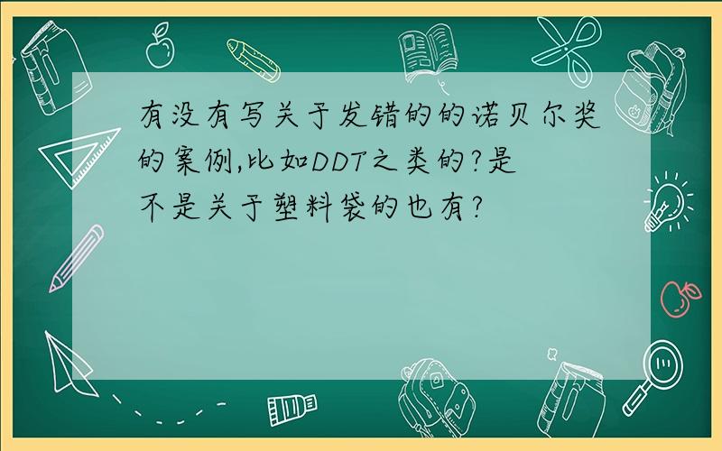 有没有写关于发错的的诺贝尔奖的案例,比如DDT之类的?是不是关于塑料袋的也有?