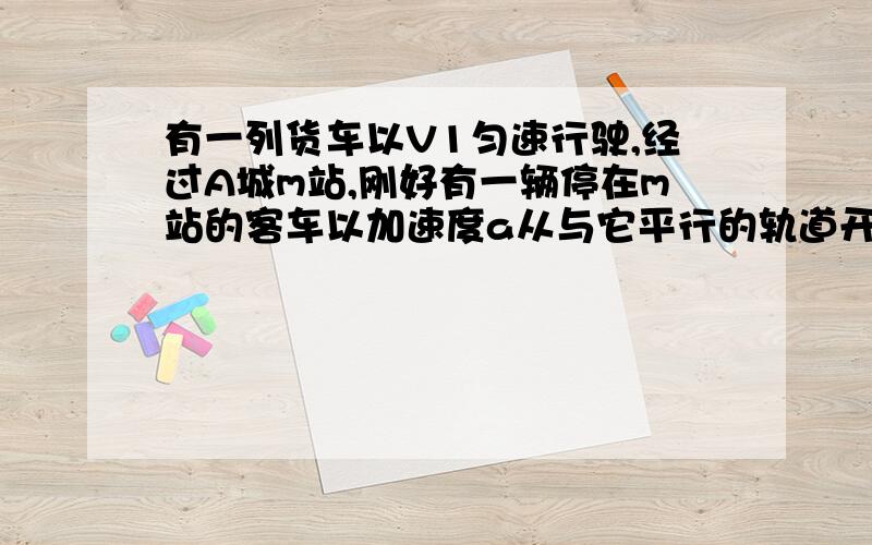 有一列货车以V1匀速行驶,经过A城m站,刚好有一辆停在m站的客车以加速度a从与它平行的轨道开出,客车先做匀加速直线运动,加速度增加到v2=nv1时,改做匀速直线运动,求客车追上货车时间.都不对