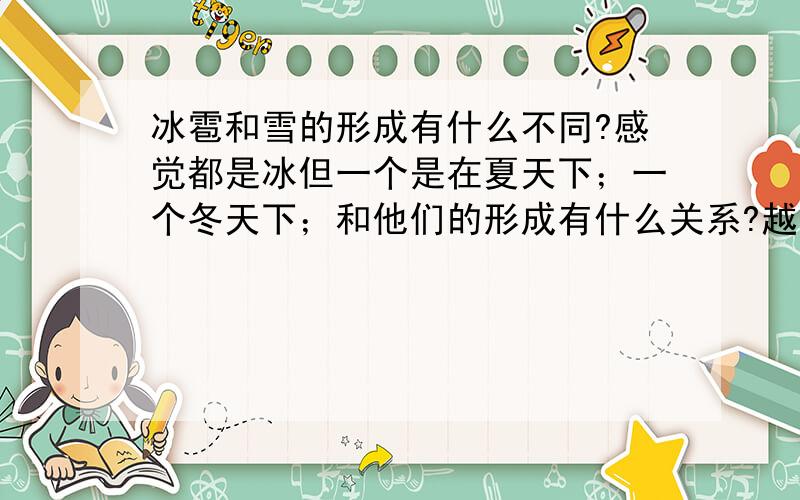 冰雹和雪的形成有什么不同?感觉都是冰但一个是在夏天下；一个冬天下；和他们的形成有什么关系?越简洁越好多了我也看不懂