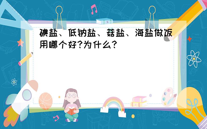 碘盐、低钠盐、菇盐、海盐做饭用哪个好?为什么?