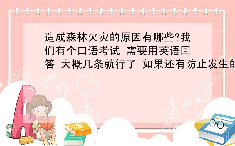 造成森林火灾的原因有哪些?我们有个口语考试 需要用英语回答 大概几条就行了 如果还有防止发生的原因就更好叻.注意用英文回答.