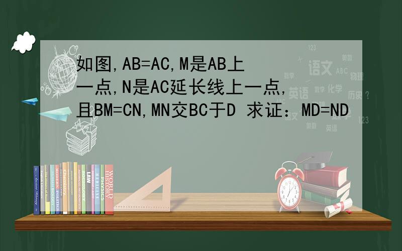 如图,AB=AC,M是AB上一点,N是AC延长线上一点,且BM=CN,MN交BC于D 求证：MD=ND