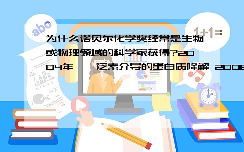 为什么诺贝尔化学奖经常是生物或物理领域的科学家获得?2004年——泛素介导的蛋白质降解 2008年——GFP的发现和改造 2009年——核糖体的研究 2012年——G蛋白偶联受体的研究 2013年——量子