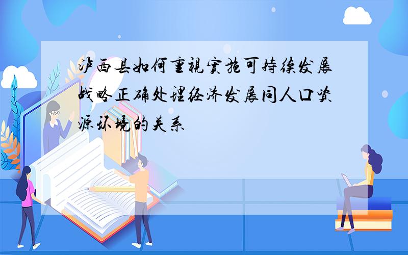 泸西县如何重视实施可持续发展战略正确处理经济发展同人口资源环境的关系