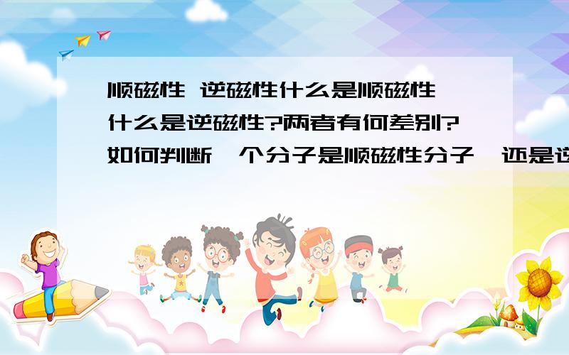 顺磁性 逆磁性什么是顺磁性,什么是逆磁性?两者有何差别?如何判断一个分子是顺磁性分子,还是逆磁性分子?（能否举例说明?）