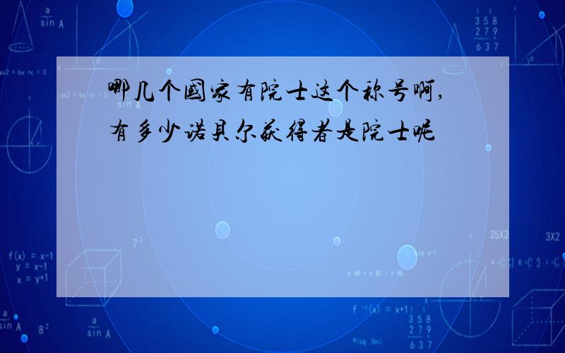 哪几个国家有院士这个称号啊,有多少诺贝尔获得者是院士呢