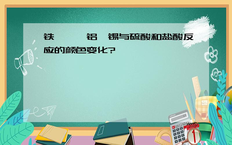 铁,镁,铝,锡与硫酸和盐酸反应的颜色变化?