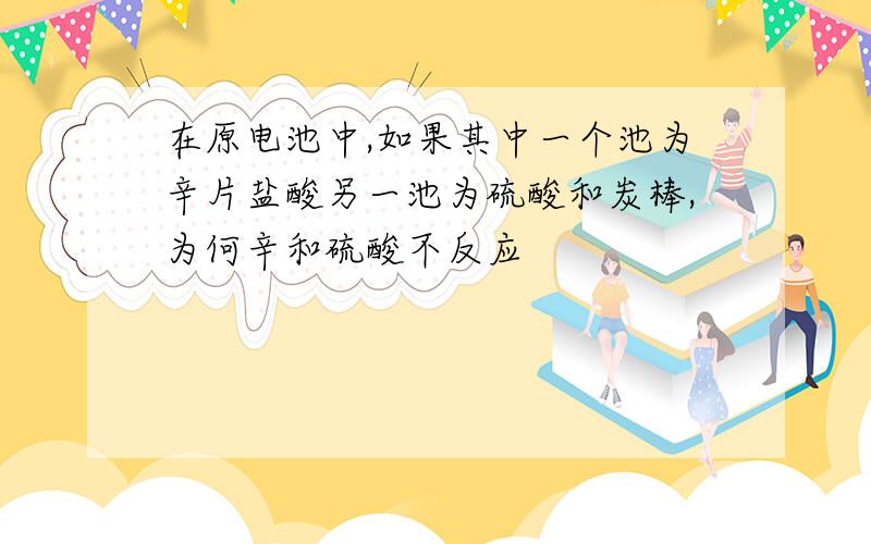 在原电池中,如果其中一个池为辛片盐酸另一池为硫酸和炭棒,为何辛和硫酸不反应