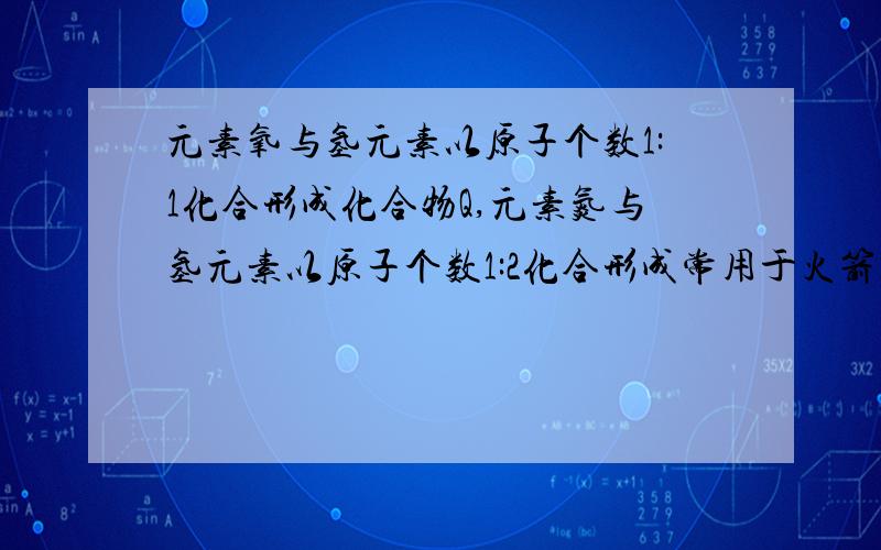 元素氧与氢元素以原子个数1:1化合形成化合物Q,元素氮与氢元素以原子个数1:2化合形成常用于火箭燃料的化合物WW,Q与W发生氧化还原反应,生成单质氮和氧的另一种氢化物,写出该反应的化学式