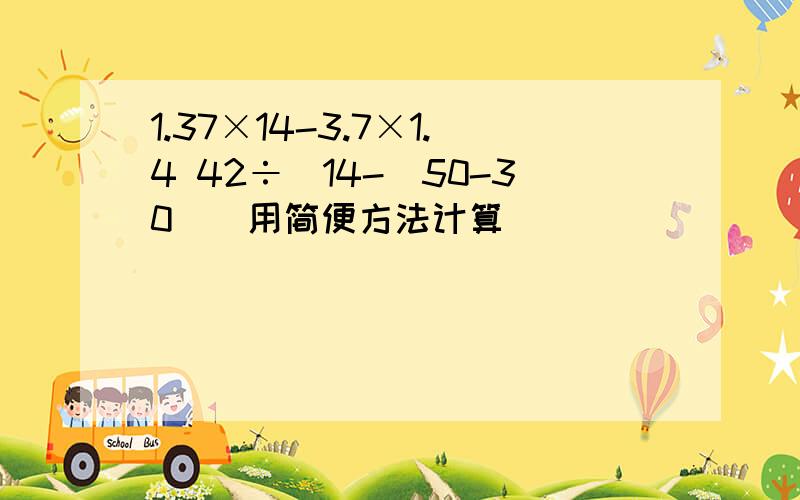 1.37×14-3.7×1.4 42÷[14-（50-30)]用简便方法计算