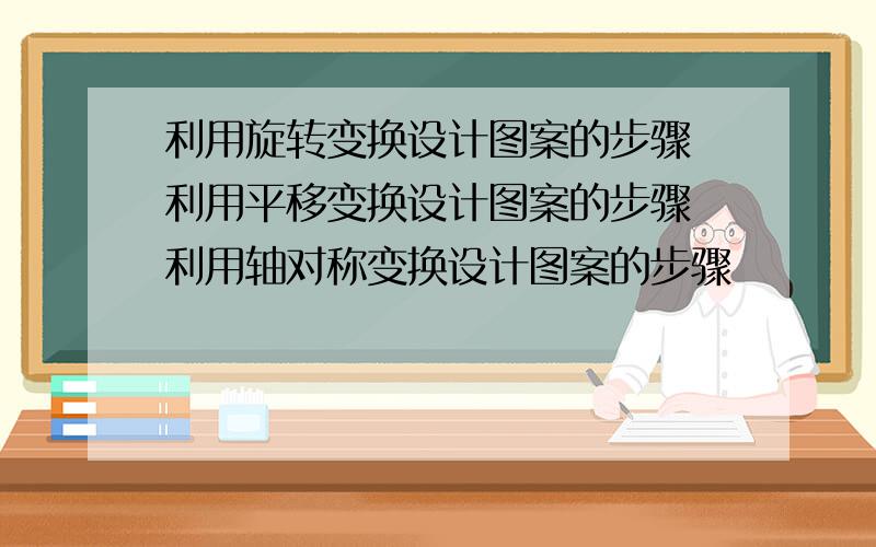 利用旋转变换设计图案的步骤 利用平移变换设计图案的步骤 利用轴对称变换设计图案的步骤