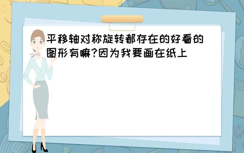 平移轴对称旋转都存在的好看的图形有嘛?因为我要画在纸上