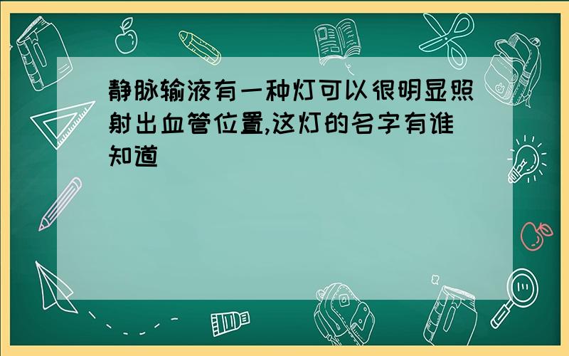 静脉输液有一种灯可以很明显照射出血管位置,这灯的名字有谁知道