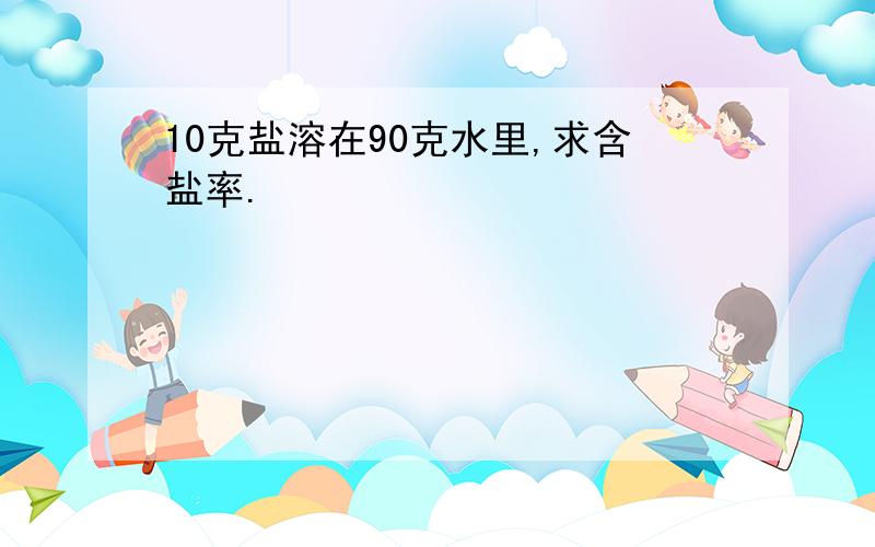 10克盐溶在90克水里,求含盐率.