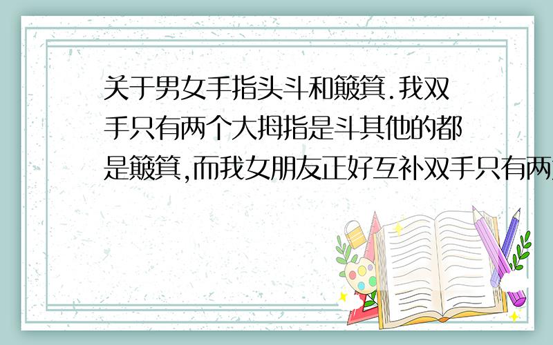 关于男女手指头斗和簸箕.我双手只有两个大拇指是斗其他的都是簸箕,而我女朋友正好互补双手只有两大拇指不是斗.有什么含义吗.