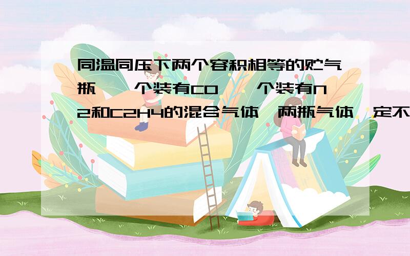 同温同压下两个容积相等的贮气瓶,一个装有CO,一个装有N2和C2H4的混合气体,两瓶气体一定不相同的是 总质量 原子总数 分子总数 密度