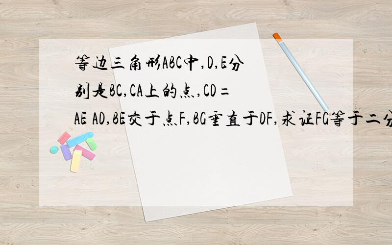 等边三角形ABC中,D,E分别是BC,CA上的点,CD=AE AD,BE交于点F,BG垂直于DF,求证FG等于二分之一BF