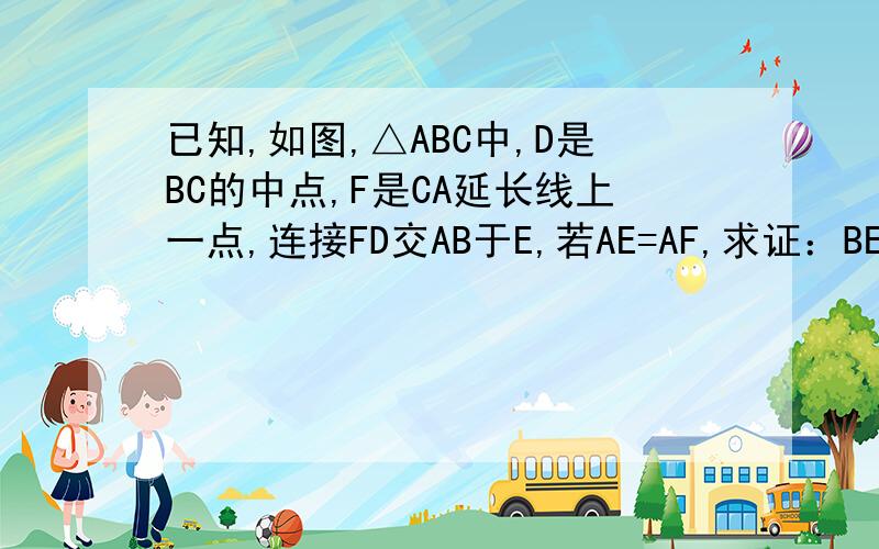 已知,如图,△ABC中,D是BC的中点,F是CA延长线上一点,连接FD交AB于E,若AE=AF,求证：BE=CF求大神们自己画图