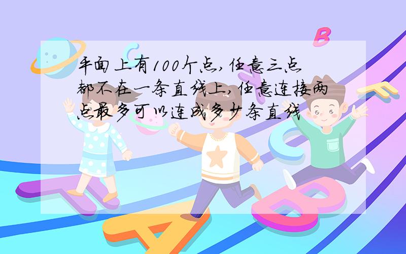 平面上有100个点,任意三点都不在一条直线上,任意连接两点最多可以连成多少条直线