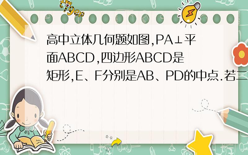 高中立体几何题如图,PA⊥平面ABCD,四边形ABCD是矩形,E、F分别是AB、PD的中点.若二面角P-CD-B为45°,AD=2,CD=3,求点F到平面PCE的距离.