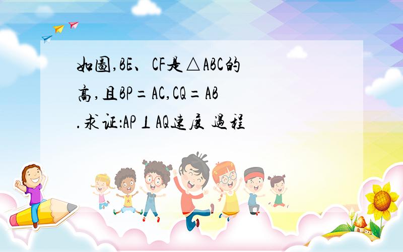 如图,BE、CF是△ABC的高,且BP=AC,CQ=AB.求证：AP⊥AQ速度 过程