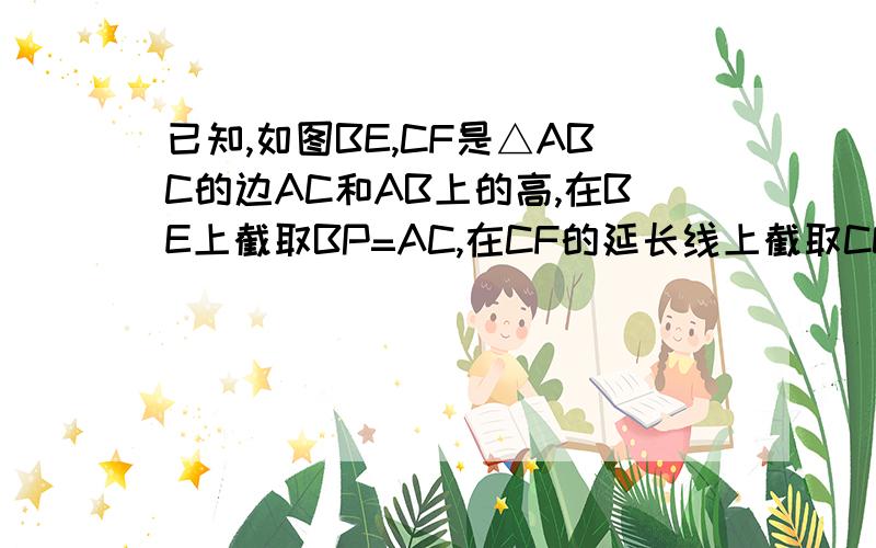 已知,如图BE,CF是△ABC的边AC和AB上的高,在BE上截取BP=AC,在CF的延长线上截取CQ=AB,求证：AP=AQ