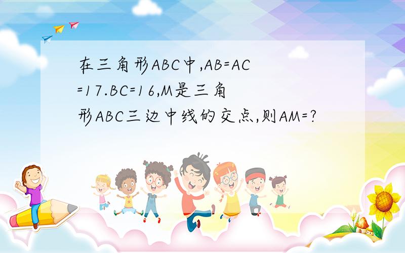 在三角形ABC中,AB=AC=17.BC=16,M是三角形ABC三边中线的交点,则AM=?