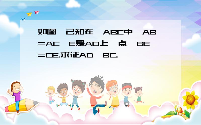 如图,已知在△ABC中,AB=AC,E是AD上一点,BE=CE.求证AD⊥BC.