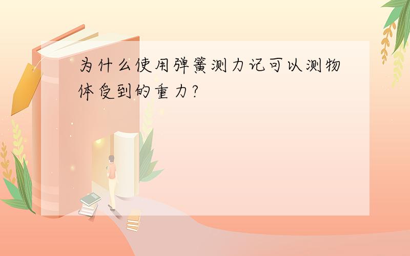 为什么使用弹簧测力记可以测物体受到的重力?