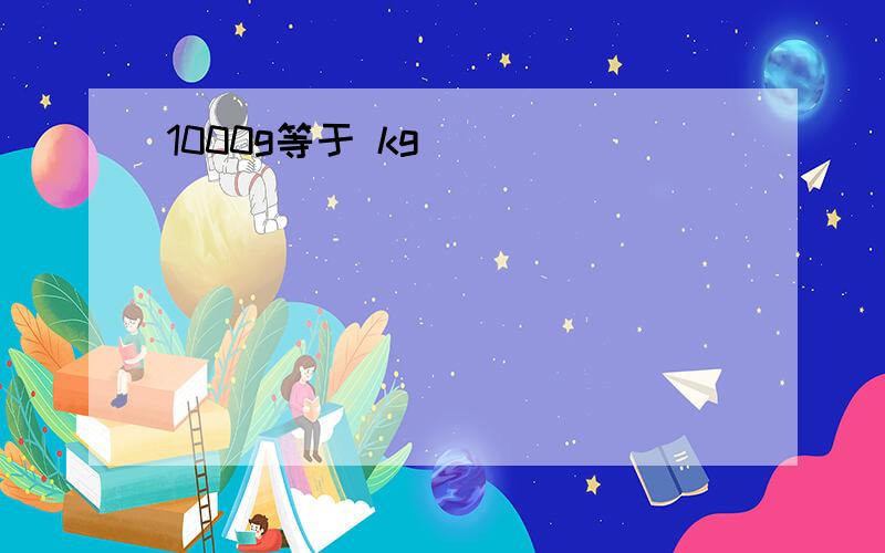 1000g等于 kg