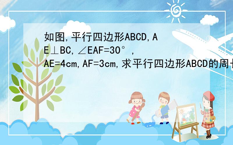 如图,平行四边形ABCD,AE⊥BC,∠EAF=30°,AE=4cm,AF=3cm,求平行四边形ABCD的周长急