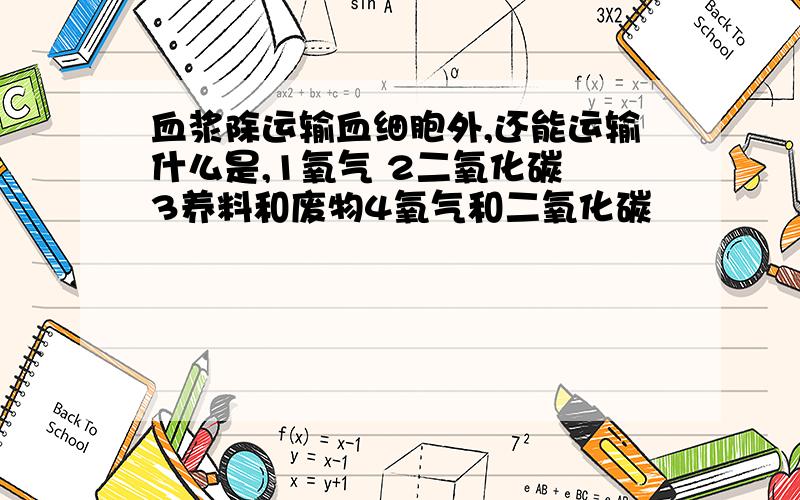 血浆除运输血细胞外,还能运输什么是,1氧气 2二氧化碳 3养料和废物4氧气和二氧化碳