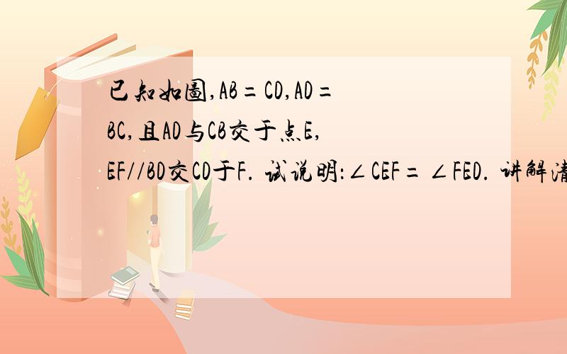 已知如图,AB=CD,AD=BC,且AD与CB交于点E,EF//BD交CD于F. 试说明：∠CEF=∠FED. 讲解清楚点,谢谢呵!