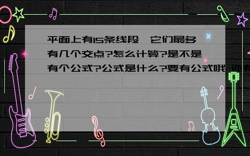 平面上有15条线段,它们最多有几个交点?怎么计算?是不是有个公式?公式是什么?要有公式哦 还有 等差数列 和 等比数列 的 求和公式 分别是什么