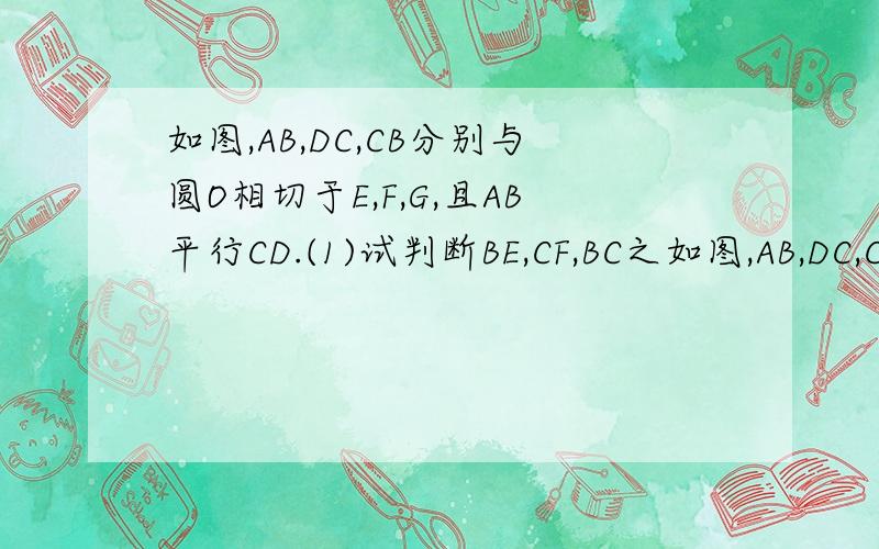 如图,AB,DC,CB分别与圆O相切于E,F,G,且AB平行CD.(1)试判断BE,CF,BC之如图,AB,DC,CB分别与圆O相切于E,F,G,且AB平行CD.(1)试判断BE,CF,BC之间的数量关系,并给予证明(2)连接OB,OC,试判断三角形BOC的形状,并给予