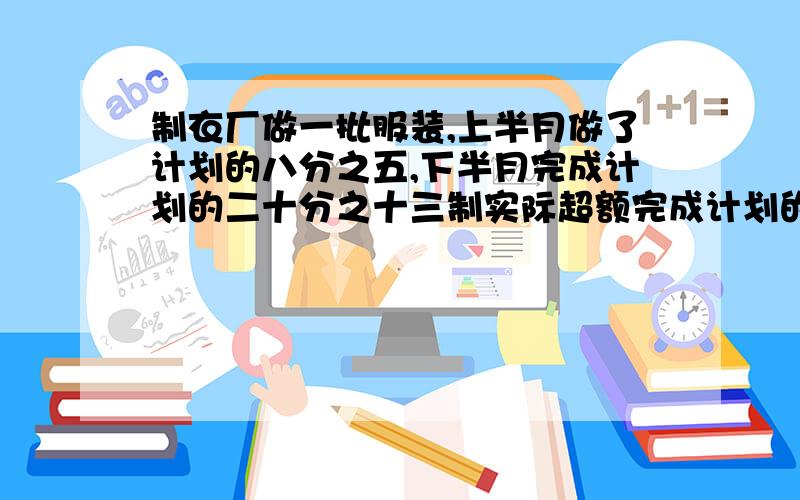 制衣厂做一批服装,上半月做了计划的八分之五,下半月完成计划的二十分之十三制实际超额完成计划的几分之几